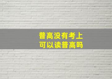 普高没有考上 可以读普高吗